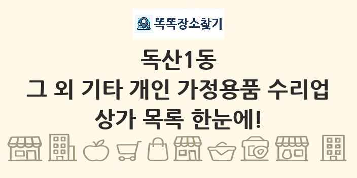 독산1동 그 외 기타 개인 가정용품 수리업 상가 목록 및 정보