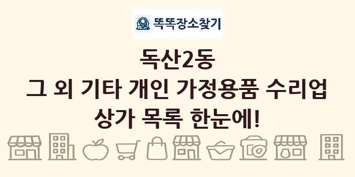 독산2동 그 외 기타 개인 가정용품 수리업 상가 목록 및 정보