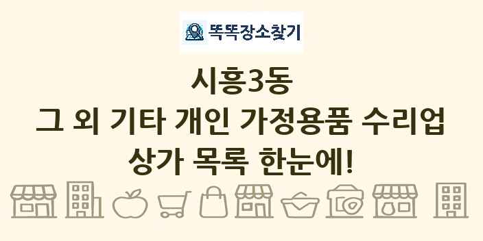 시흥3동 그 외 기타 개인 가정용품 수리업 상가 목록 및 정보