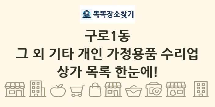 구로1동 그 외 기타 개인 가정용품 수리업 상가 목록 및 정보