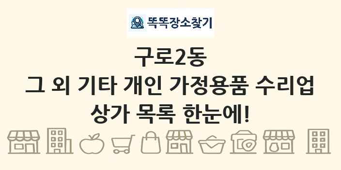 구로2동 그 외 기타 개인 가정용품 수리업 상가 목록 및 정보
