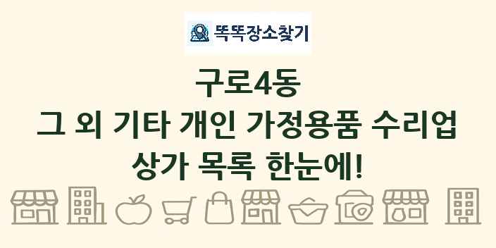 구로4동 그 외 기타 개인 가정용품 수리업 상가 목록 및 정보