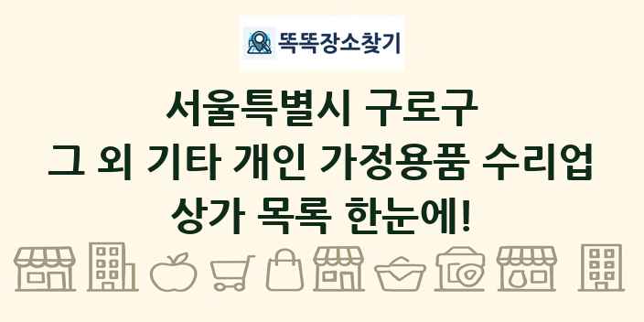 서울특별시 구로구 그 외 기타 개인 가정용품 수리업 상가 목록 및 정보