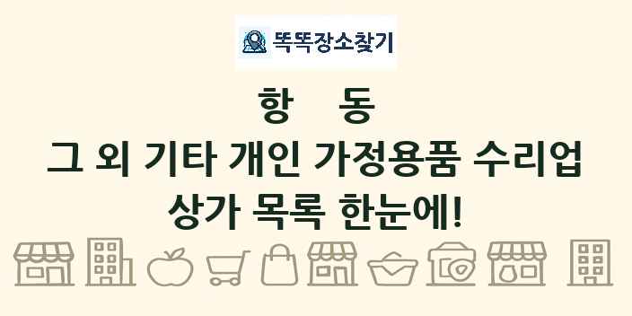 항동 그 외 기타 개인 가정용품 수리업 상가 목록 및 정보