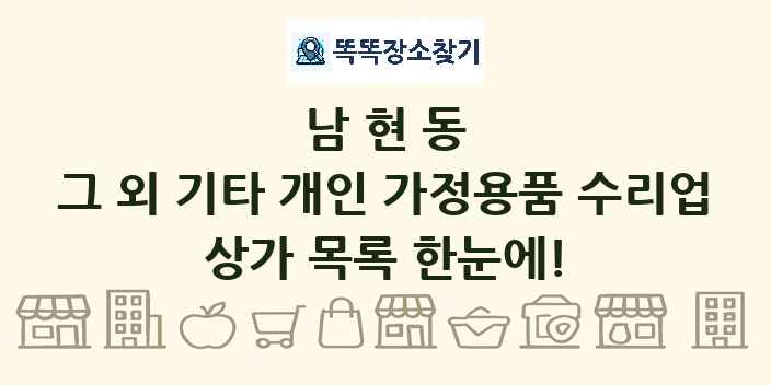 남현동 그 외 기타 개인 가정용품 수리업 상가 목록 및 정보