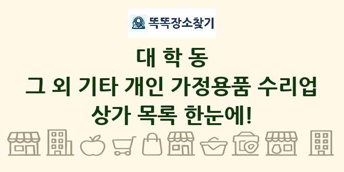 대학동 그 외 기타 개인 가정용품 수리업 상가 목록 및 정보