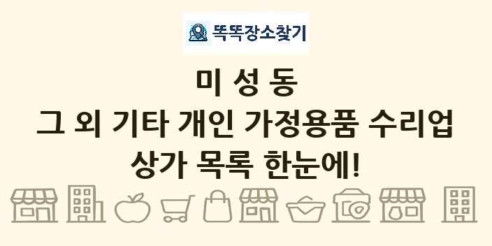 미성동 그 외 기타 개인 가정용품 수리업 상가 목록 및 정보