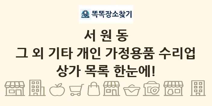 서원동 그 외 기타 개인 가정용품 수리업 상가 목록 및 정보