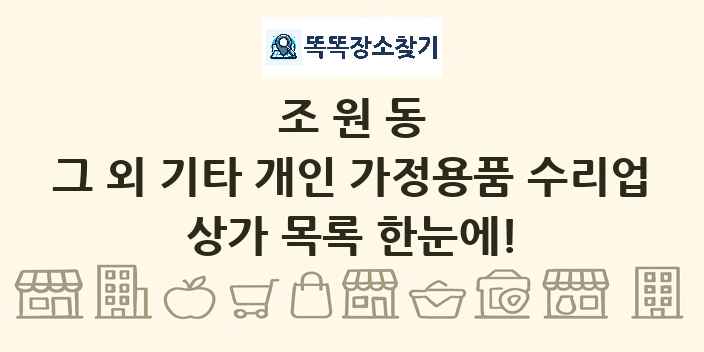 조원동 그 외 기타 개인 가정용품 수리업 상가 목록 및 정보