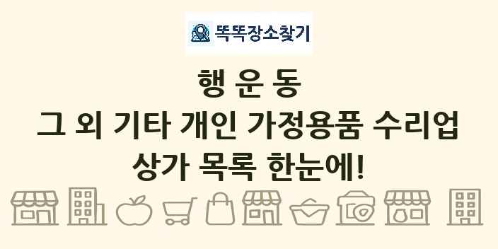 행운동 그 외 기타 개인 가정용품 수리업 상가 목록 및 정보