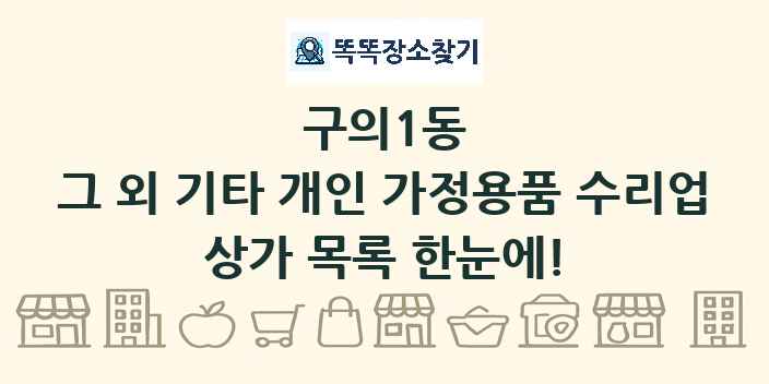 구의1동 그 외 기타 개인 가정용품 수리업 상가 목록 및 정보