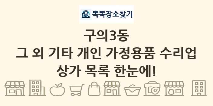 구의3동 그 외 기타 개인 가정용품 수리업 상가 목록 및 정보