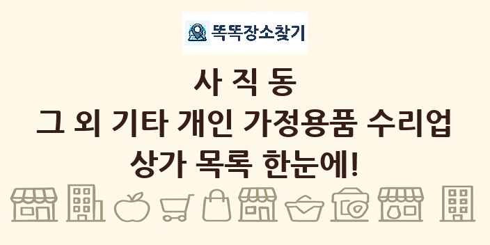 사직동 그 외 기타 개인 가정용품 수리업 상가 목록 및 정보