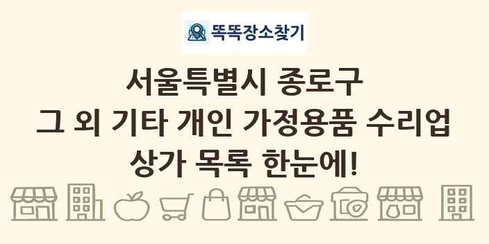 서울특별시 종로구 그 외 기타 개인 가정용품 수리업 상가 목록 및 정보