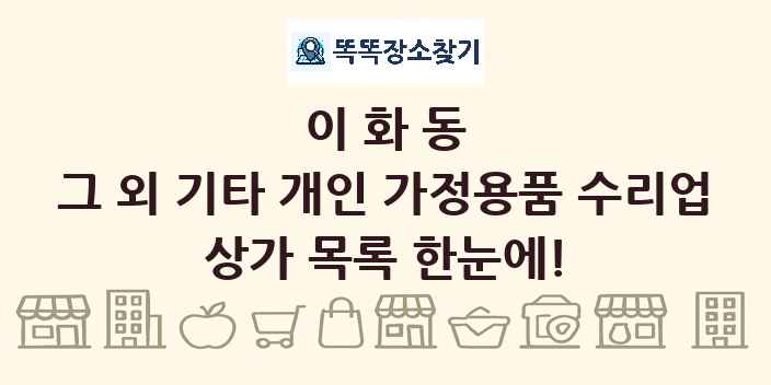 이화동 그 외 기타 개인 가정용품 수리업 상가 목록 및 정보