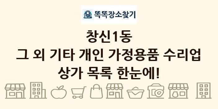 창신1동 그 외 기타 개인 가정용품 수리업 상가 목록 및 정보