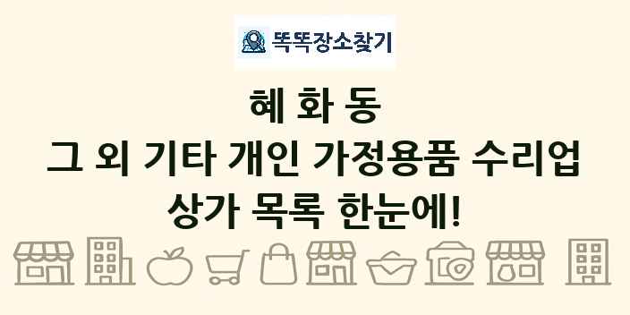 혜화동 그 외 기타 개인 가정용품 수리업 상가 목록 및 정보