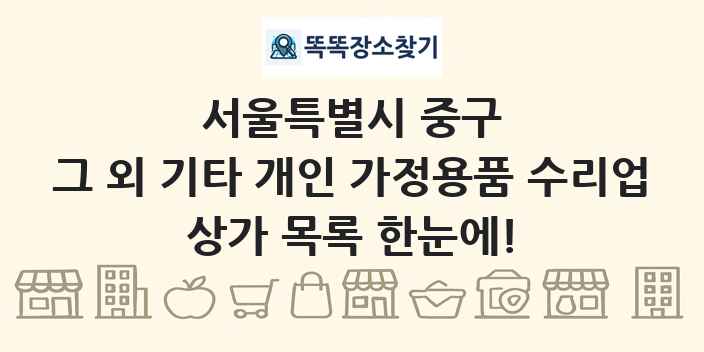 서울특별시 중구 그 외 기타 개인 가정용품 수리업 상가 목록 및 정보