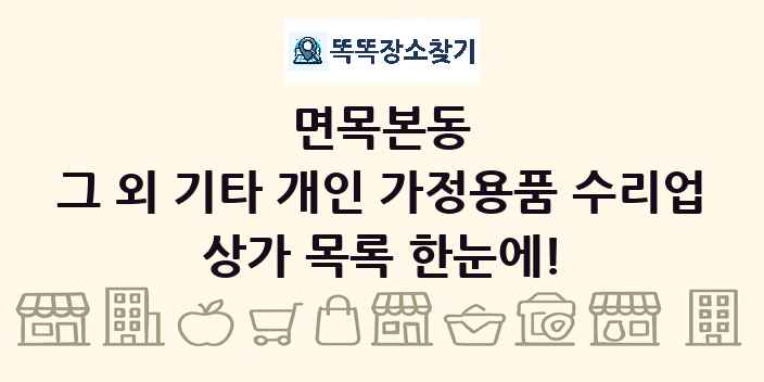 면목본동 그 외 기타 개인 가정용품 수리업 상가 목록 및 정보