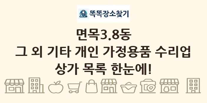면목3.8동 그 외 기타 개인 가정용품 수리업 상가 목록 및 정보