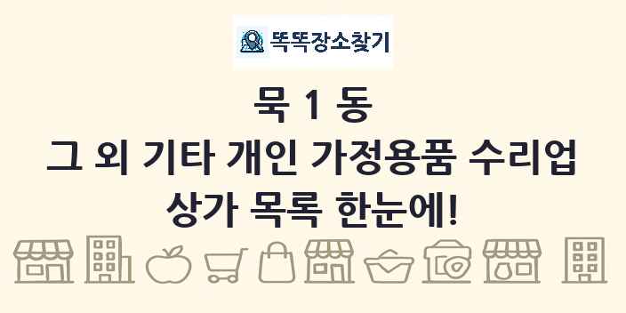 묵1동 그 외 기타 개인 가정용품 수리업 상가 목록 및 정보