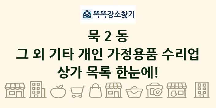 묵2동 그 외 기타 개인 가정용품 수리업 상가 목록 및 정보