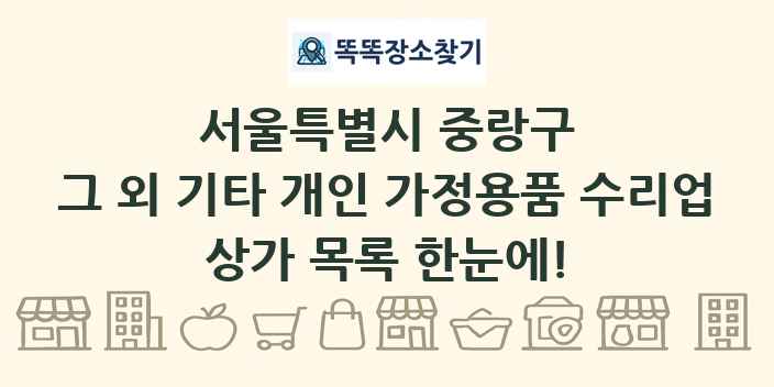 서울특별시 중랑구 그 외 기타 개인 가정용품 수리업 상가 목록 및 정보