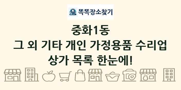 중화1동 그 외 기타 개인 가정용품 수리업 상가 목록 및 정보