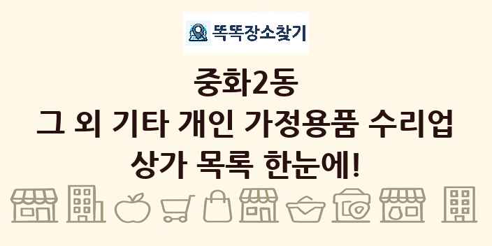 중화2동 그 외 기타 개인 가정용품 수리업 상가 목록 및 정보