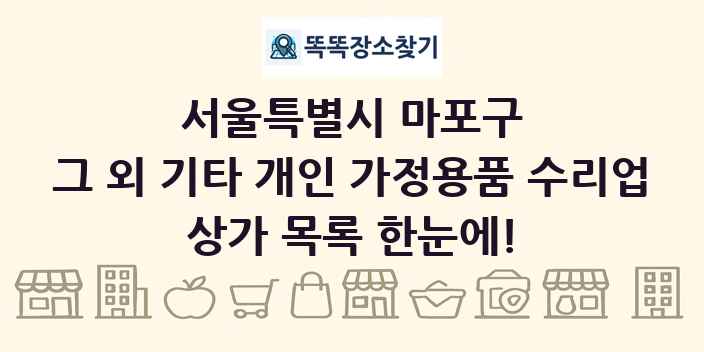 서울특별시 마포구 그 외 기타 개인 가정용품 수리업 상가 목록 및 정보