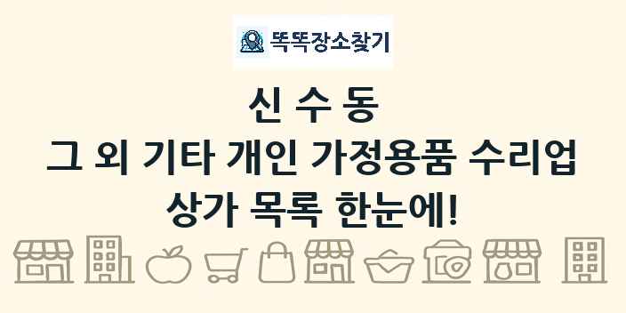 신수동 그 외 기타 개인 가정용품 수리업 상가 목록 및 정보