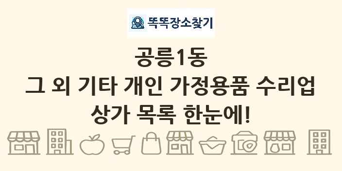 공릉1동 그 외 기타 개인 가정용품 수리업 상가 목록 및 정보
