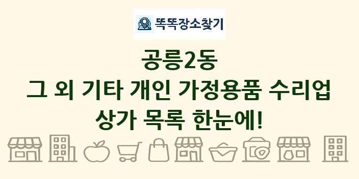 공릉2동 그 외 기타 개인 가정용품 수리업 상가 목록 및 정보