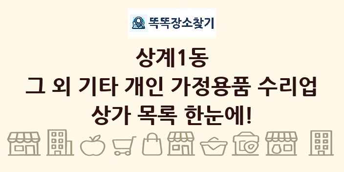 상계1동 그 외 기타 개인 가정용품 수리업 상가 목록 및 정보