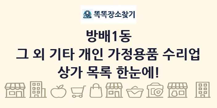 방배1동 그 외 기타 개인 가정용품 수리업 상가 목록 및 정보