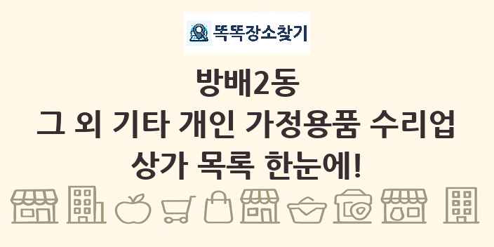 방배2동 그 외 기타 개인 가정용품 수리업 상가 목록 및 정보