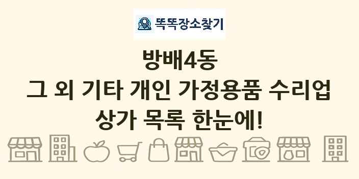 방배4동 그 외 기타 개인 가정용품 수리업 상가 목록 및 정보