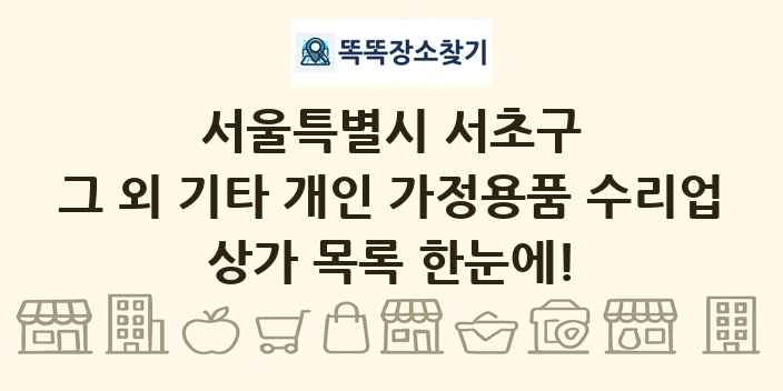 서울특별시 서초구 그 외 기타 개인 가정용품 수리업 상가 목록 및 정보