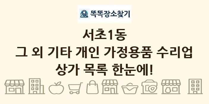 서초1동 그 외 기타 개인 가정용품 수리업 상가 목록 및 정보