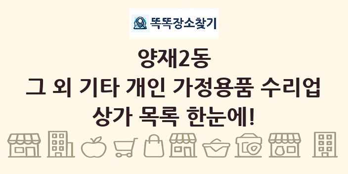 양재2동 그 외 기타 개인 가정용품 수리업 상가 목록 및 정보