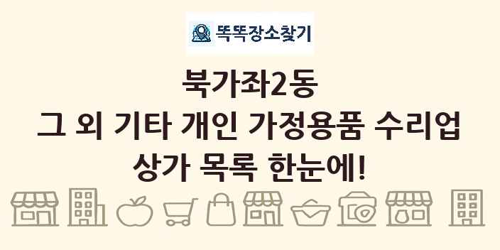 북가좌2동 그 외 기타 개인 가정용품 수리업 상가 목록 및 정보