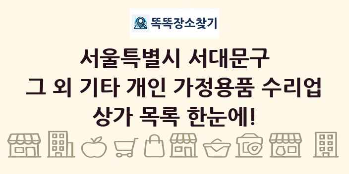 서울특별시 서대문구 그 외 기타 개인 가정용품 수리업 상가 목록 및 정보