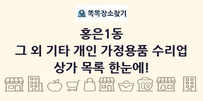 홍은1동 그 외 기타 개인 가정용품 수리업 상가 목록 및 정보