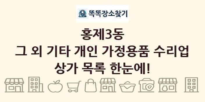 홍제3동 그 외 기타 개인 가정용품 수리업 상가 목록 및 정보