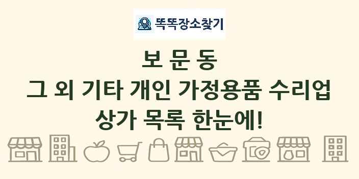 보문동 그 외 기타 개인 가정용품 수리업 상가 목록 및 정보