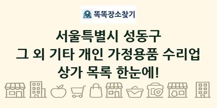 서울특별시 성동구 그 외 기타 개인 가정용품 수리업 상가 목록 및 정보
