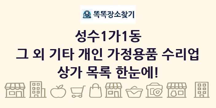성수1가1동 그 외 기타 개인 가정용품 수리업 상가 목록 및 정보
