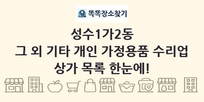 성수1가2동 그 외 기타 개인 가정용품 수리업 상가 목록 및 정보