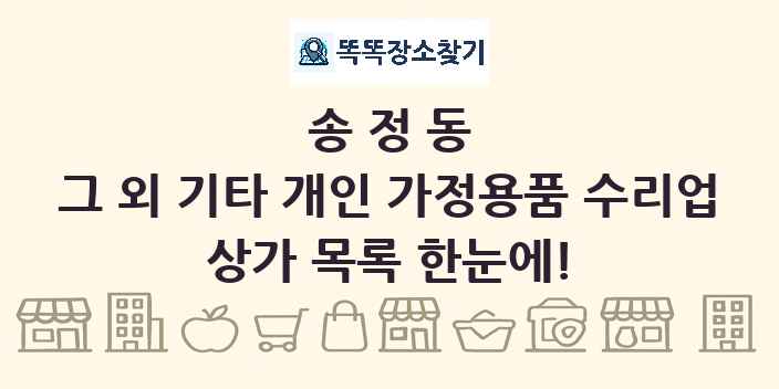 송정동 그 외 기타 개인 가정용품 수리업 상가 목록 및 정보