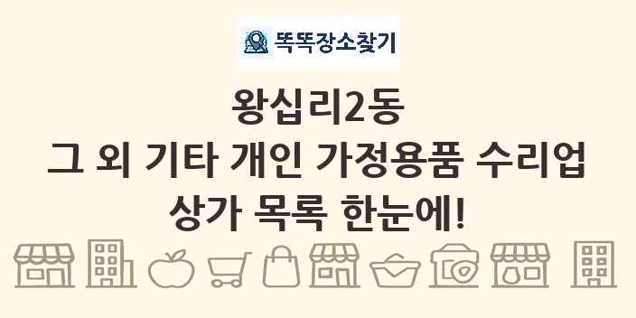 왕십리2동 그 외 기타 개인 가정용품 수리업 상가 목록 및 정보